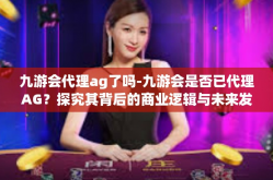 九游会代理ag了吗-九游会是否已代理AG？探究其背后的商业逻辑与未来发展-九游会代理ag了吗