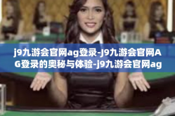 j9九游会官网ag登录-J9九游会官网AG登录的奥秘与体验-j9九游会官网ag登录