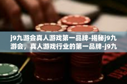 j9九游会真人游戏第一品牌-揭秘j9九游会，真人游戏行业的第一品牌-j9九游会真人游戏第一品牌