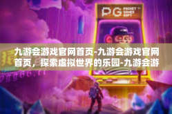 九游会游戏官网首页-九游会游戏官网首页，探索虚拟世界的乐园-九游会游戏官网首页