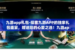 九游app礼包-探索九游APP的独家礼包盛宴，赠送您的心爱之选！九游app礼包