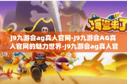 J9九游会ag真人官网-J9九游会AG真人官网的魅力世界-J9九游会ag真人官网