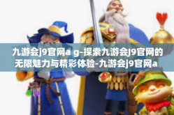 九游会j9官网a g-探索九游会J9官网的无限魅力与精彩体验-九游会j9官网a g