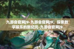 九游会官网j9-九游会官网J9，探索数字娱乐的新纪元-九游会官网j9