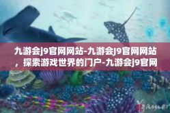 九游会j9官网网站-九游会J9官网网站，探索游戏世界的门户-九游会j9官网网站
