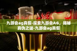 九游会ag真假-探索九游会AG，揭秘真伪之谜-九游会ag真假