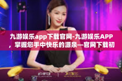 九游娱乐app下载官网-九游娱乐APP，掌握您手中快乐的源泉—官网下载初探-九游娱乐app下载官网