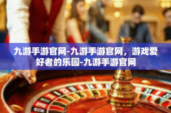 九游手游官网-九游手游官网，游戏爱好者的乐园-九游手游官网