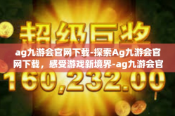 ag九游会官网下载-探索Ag九游会官网下载，感受游戏新境界-ag九游会官网下载