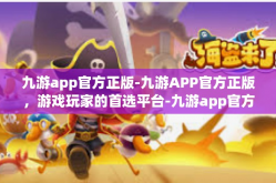 九游app官方正版-九游APP官方正版，游戏玩家的首选平台-九游app官方正版