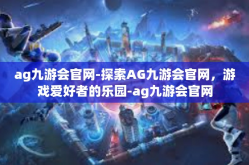 ag九游会官网-探索AG九游会官网，游戏爱好者的乐园-ag九游会官网