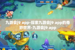 九游会j9 app-探索九游会j9 app的奇妙世界-九游会j9 app