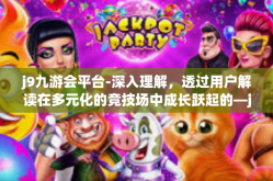 j9九游会平台-深入理解，透过用户解读在多元化的竞技场中成长跃起的—j9 九游会平台-j9九游会平台