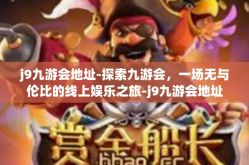 j9九游会地址-探索九游会，一场无与伦比的线上娱乐之旅-j9九游会地址