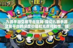 九游手游交易平台官网-探究九游手游交易平台的深度价值和无尽可能性，现代游戏的智慧交互新天地-九游手游交易平台官网