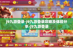 j9九游登录-J9九游登录攻略及体验分享-j9九游登录