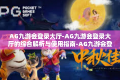 AG九游会登录大厅-AG九游会登录大厅的综合解析与使用指南-AG九游会登录大厅