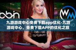 九游游戏中心免费下载app优化-九游游戏中心，免费下载APP的优化之旅-九游游戏中心免费下载app优化