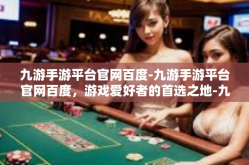九游手游平台官网百度-九游手游平台官网百度，游戏爱好者的首选之地-九游手游平台官网百度