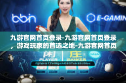 九游官网首页登录-九游官网首页登录，游戏玩家的首选之地-九游官网首页登录