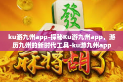 ku游九州app-探秘Ku游九州app，游历九州的新时代工具-ku游九州app