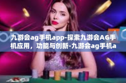 九游会ag手机app-探索九游会AG手机应用，功能与创新-九游会ag手机app