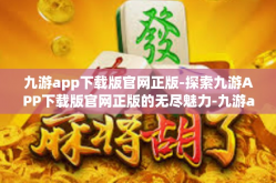 九游app下载版官网正版-探索九游APP下载版官网正版的无尽魅力-九游app下载版官网正版