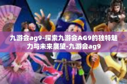 九游会ag9-探索九游会AG9的独特魅力与未来展望-九游会ag9