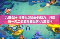 九游会j9-揭秘九游会J9的魅力，打造独一无二的游戏新世界-九游会j9