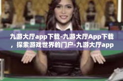 九游大厅app下载-九游大厅App下载，探索游戏世界的门户-九游大厅app下载