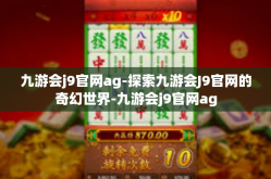九游会j9官网ag-探索九游会J9官网的奇幻世界-九游会j9官网ag