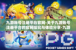 九游账号注册平台官网-关于九游账号注册平台的官网探究与体验分享-九游账号注册平台官网
