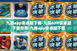 九游app安卓版下载-九游APP安卓版下载指南-九游app安卓版下载