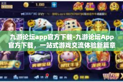 九游论坛app官方下载-九游论坛App官方下载，一站式游戏交流体验新篇章-九游论坛app官方下载