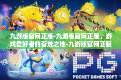 九游版官网正版-九游版官网正版，游戏爱好者的首选之地-九游版官网正版