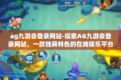ag九游会登录网站-探索AG九游会登录网站，一款独具特色的在线娱乐平台-ag九游会登录网站