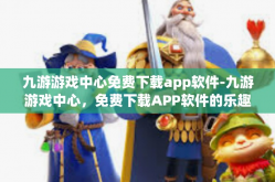 九游游戏中心免费下载app软件-九游游戏中心，免费下载APP软件的乐趣园地-九游游戏中心免费下载app软件
