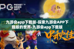 九游会app下载版-探索九游会APP下载版的世界-九游会app下载版