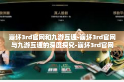 崩坏3rd官网和九游互通-崩坏3rd官网与九游互通的深度探究-崩坏3rd官网和九游互通