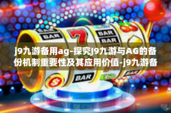 j9九游备用ag-探究J9九游与AG的备份机制重要性及其应用价值-j9九游备用ag