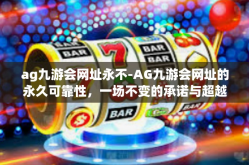 ag九游会网址永不-AG九游会网址的永久可靠性，一场不变的承诺与超越期望的体验-ag九游会网址永不
