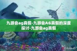 九游会ag真假-九游会AG真假的深度探讨-九游会ag真假
