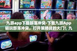九游app下载部落冲突-下载九游App畅玩部落冲突，打开策略战的大门！九游app下载部落冲突