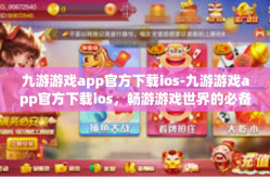 九游游戏app官方下载ios-九游游戏app官方下载ios，畅游游戏世界的必备之选-九游游戏app官方下载ios