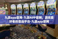 九游app官网-九游APP官网，游戏爱好者的首选平台-九游app官网