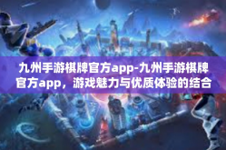 九州手游棋牌官方app-九州手游棋牌官方app，游戏魅力与优质体验的结合-九州手游棋牌官方app
