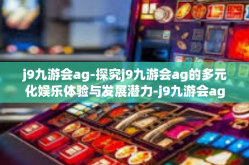 j9九游会ag-探究j9九游会ag的多元化娱乐体验与发展潜力-j9九游会ag