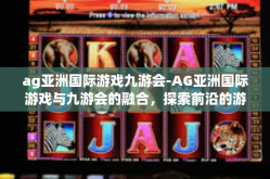 ag亚洲国际游戏九游会-AG亚洲国际游戏与九游会的融合，探索前沿的游戏体验-ag亚洲国际游戏九游会