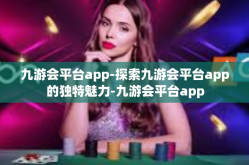 九游会平台app-探索九游会平台app的独特魅力-九游会平台app
