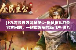 j9九游会官方网站多少-揭秘j9九游会官方网站，一站式娱乐的新门户-j9九游会官方网站多少